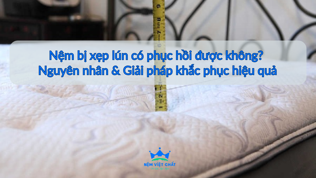 Nệm bị lún có phục hồi được không? Nguyên nhân & cách khắc phục nệm bị lún hiệu quả